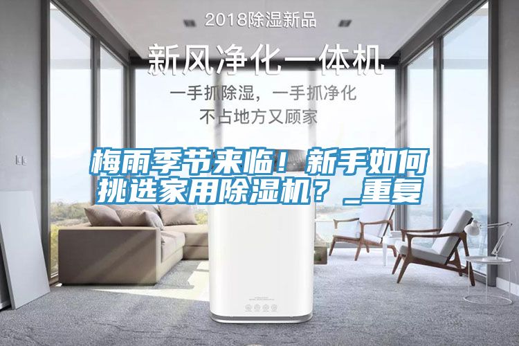 梅雨季節(jié)來臨！新手如何挑選家用除濕機(jī)？_重復(fù)