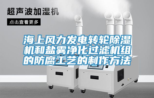 海上風(fēng)力發(fā)電轉(zhuǎn)輪除濕機和鹽霧凈化過濾機組的防腐工藝的制作方法