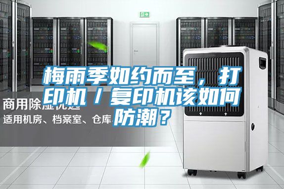梅雨季如約而至，打印機(jī)／復(fù)印機(jī)該如何防潮？