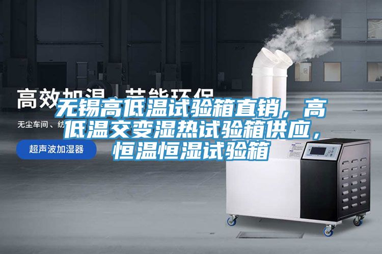 無錫高低溫試驗箱直銷，高低溫交變濕熱試驗箱供應(yīng)，恒溫恒濕試驗箱
