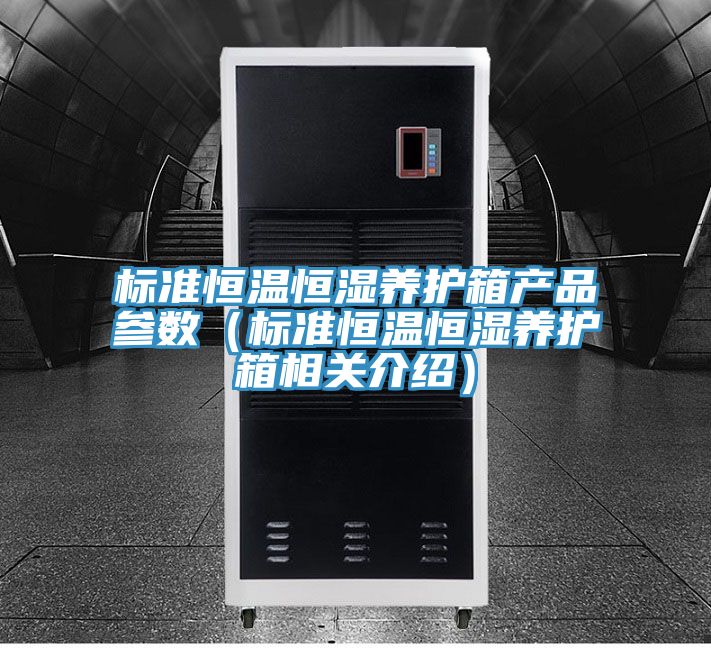 標準恒溫恒濕養(yǎng)護箱產(chǎn)品參數(shù)（標準恒溫恒濕養(yǎng)護箱相關介紹）
