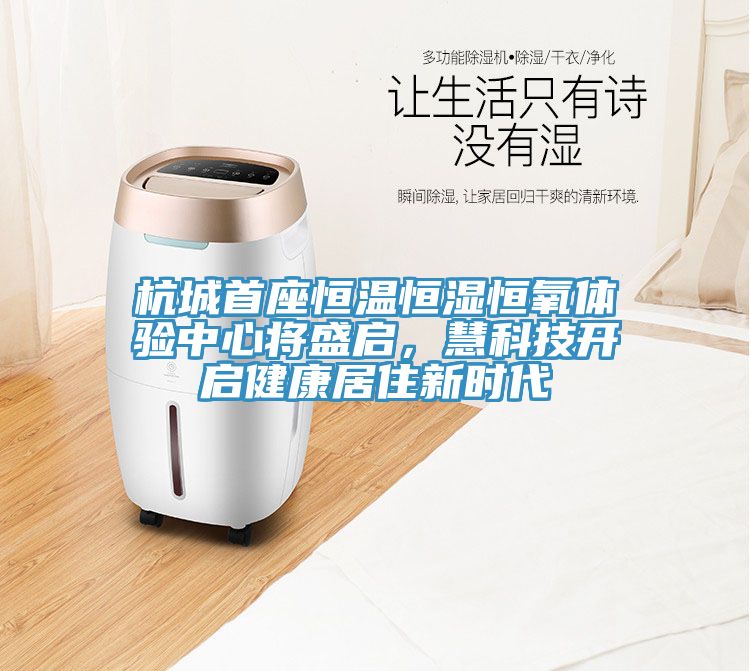 杭城首座恒溫恒濕恒氧體驗(yàn)中心將盛啟，慧科技開啟健康居住新時代