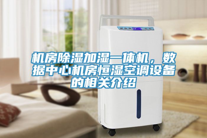 機(jī)房除濕加濕一體機(jī)，數(shù)據(jù)中心機(jī)房恒濕空調(diào)設(shè)備的相關(guān)介紹