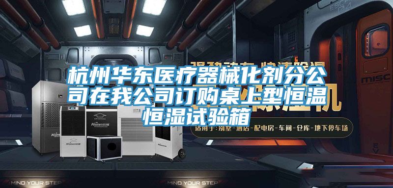 杭州華東醫(yī)療器械化劑分公司在我公司訂購桌上型恒溫恒濕試驗(yàn)箱