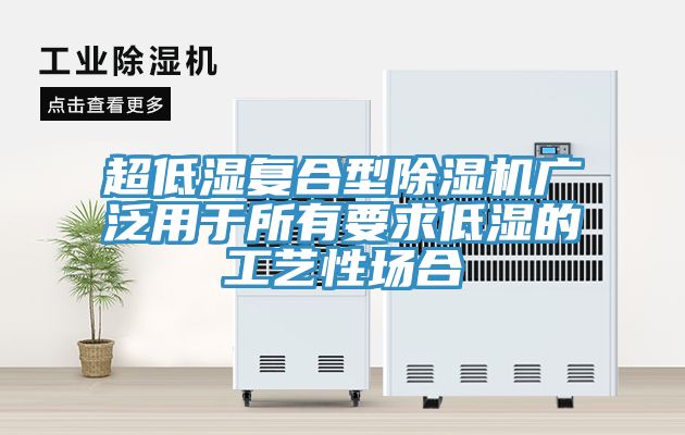 超低濕復合型除濕機廣泛用于所有要求低濕的工藝性場合