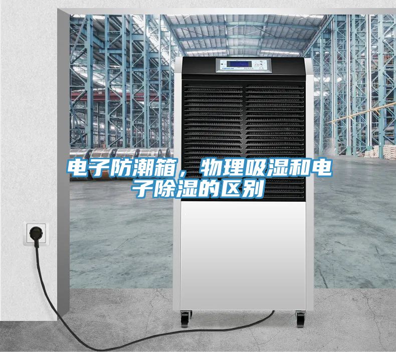 電子防潮箱，物理吸濕和電子除濕的區(qū)別