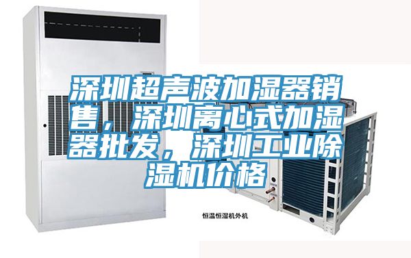 深圳超聲波加濕器銷售，深圳離心式加濕器批發(fā)，深圳工業(yè)除濕機(jī)價(jià)格