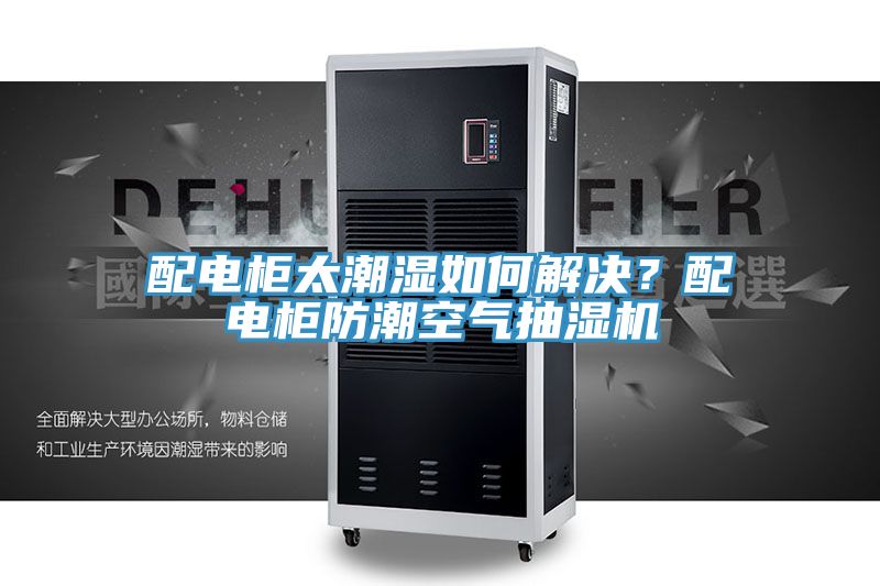 配電柜太潮濕如何解決？配電柜防潮空氣抽濕機(jī)