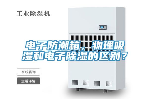 電子防潮箱，物理吸濕和電子除濕的區(qū)別？