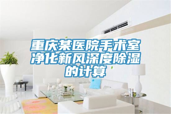 重慶某醫(yī)院手術室凈化新風深度除濕的計算