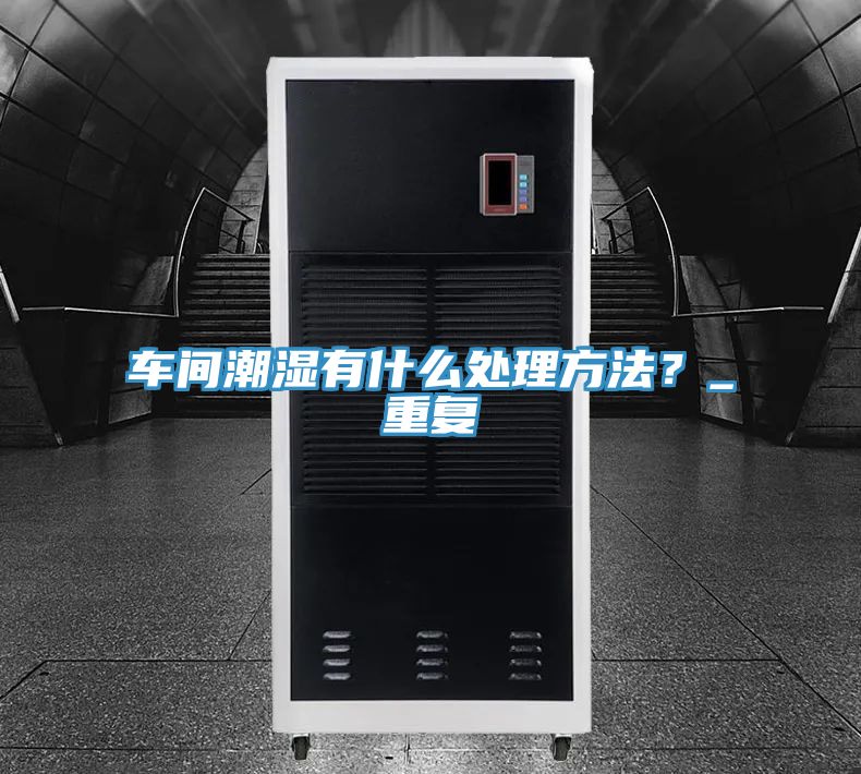 車間潮濕有什么處理方法？_重復
