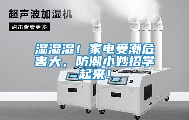 濕濕濕！家電受潮危害大，防潮小妙招學(xué)起來(lái)！