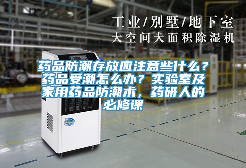 藥品防潮存放應(yīng)注意些什么？藥品受潮怎么辦？實驗室及家用藥品防潮術(shù)，藥研人的必修課