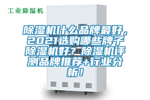 除濕機(jī)什么品牌最好，2021選購(gòu)哪些牌子除濕機(jī)好？除濕機(jī)評(píng)測(cè)品牌推薦+行業(yè)分析！
