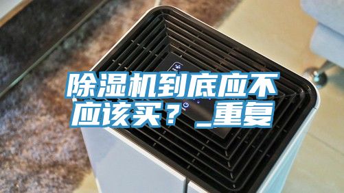 除濕機到底應不應該買？_重復