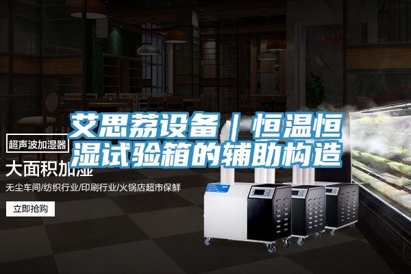 艾思荔設備｜恒溫恒濕試驗箱的輔助構(gòu)造
