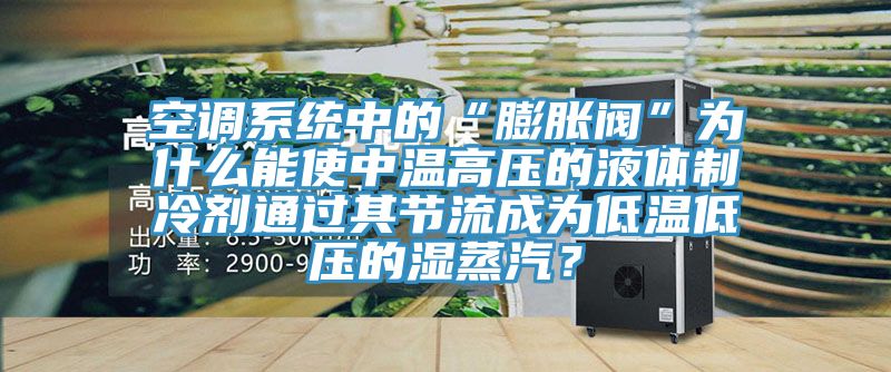 空調(diào)系統(tǒng)中的“膨脹閥”為什么能使中溫高壓的液體制冷劑通過其節(jié)流成為低溫低壓的濕蒸汽？
