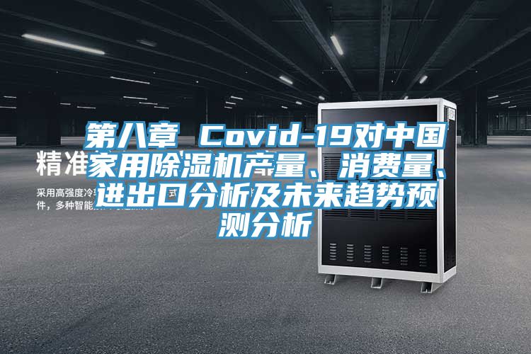 第八章 Covid-19對(duì)中國(guó)家用除濕機(jī)產(chǎn)量、消費(fèi)量、進(jìn)出口分析及未來趨勢(shì)預(yù)測(cè)分析