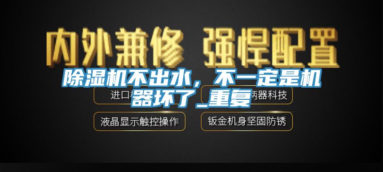 除濕機不出水，不一定是機器壞了_重復(fù)