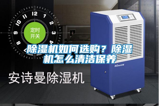 除濕機(jī)如何選購(gòu)？除濕機(jī)怎么清潔保養(yǎng)