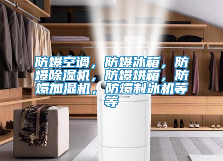 防爆空調(diào)，防爆冰箱，防爆除濕機(jī)，防爆烘箱，防爆加濕機(jī)，防爆制冰機(jī)等等