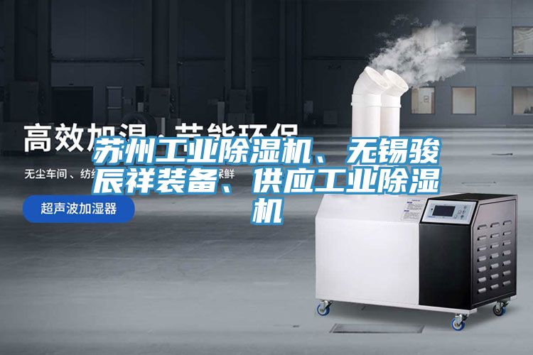 蘇州工業(yè)除濕機(jī)、無錫駿辰祥裝備、供應(yīng)工業(yè)除濕機(jī)