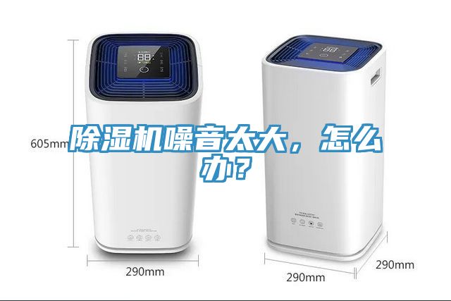 除濕機(jī)噪音太大，怎么辦？