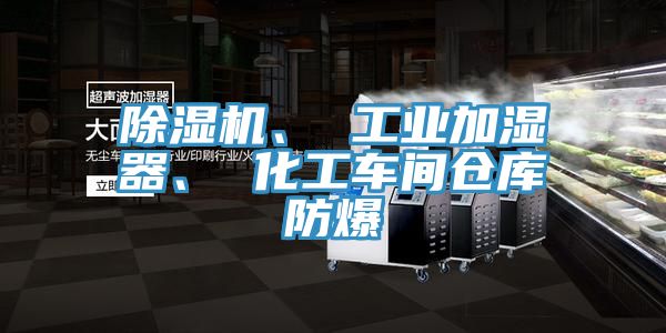 除濕機(jī)、 工業(yè)加濕器、 化工車間倉庫防爆