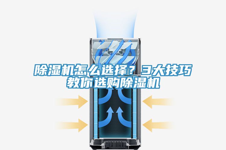 除濕機怎么選擇？3大技巧教你選購除濕機