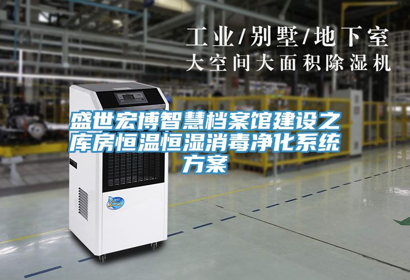 盛世宏博智慧檔案館建設(shè)之庫(kù)房恒溫恒濕消毒凈化系統(tǒng)方案