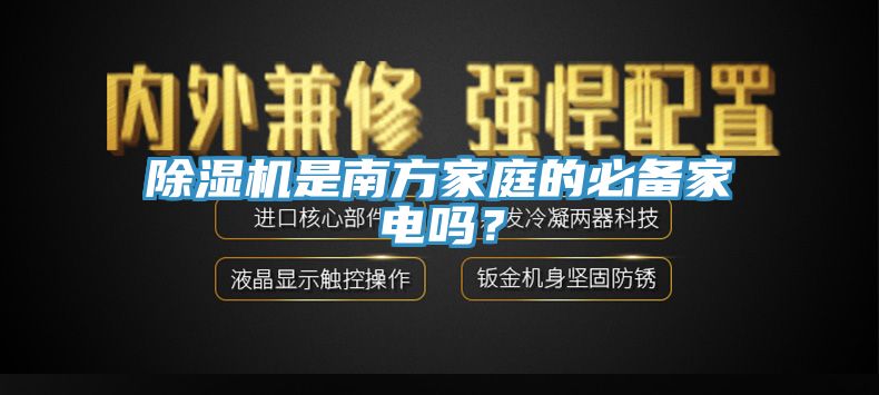 除濕機(jī)是南方家庭的必備家電嗎？