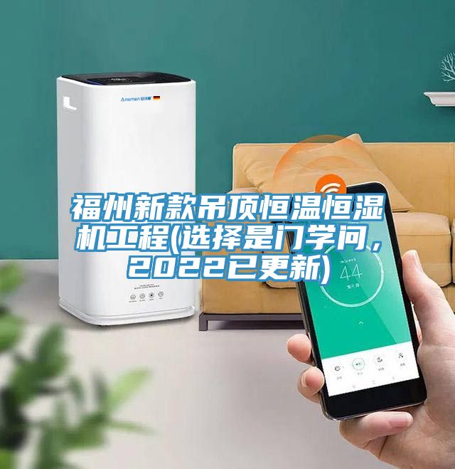 福州新款吊頂恒溫恒濕機(jī)工程(選擇是門學(xué)問，2022已更新)