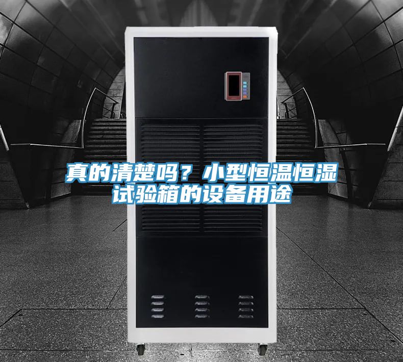 真的清楚嗎？小型恒溫恒濕試驗箱的設備用途