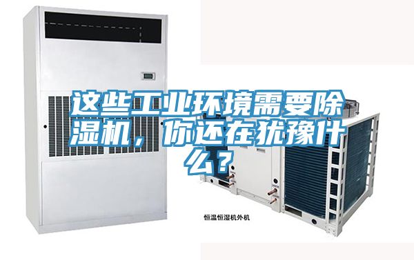 這些工業(yè)環(huán)境需要除濕機(jī)，你還在猶豫什么？