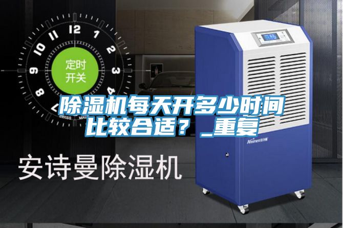 除濕機(jī)每天開(kāi)多少時(shí)間比較合適？_重復(fù)