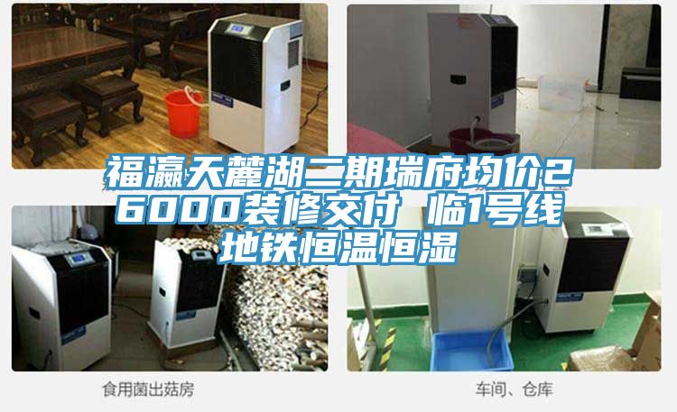 福瀛天麓湖二期瑞府均價(jià)26000裝修交付 臨1號線地鐵恒溫恒濕