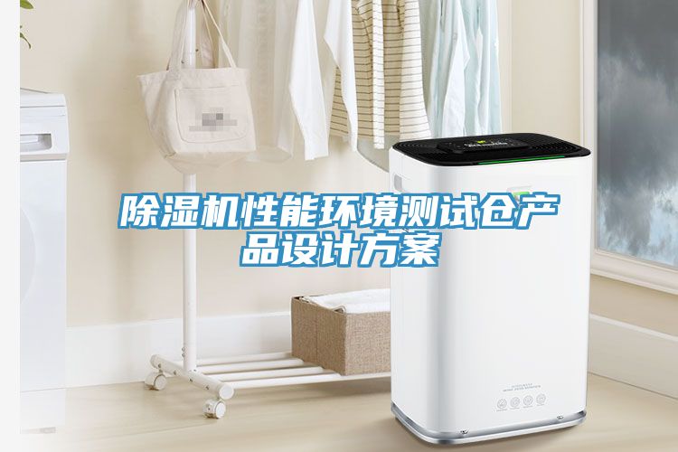 除濕機(jī)性能環(huán)境測(cè)試倉(cāng)產(chǎn)品設(shè)計(jì)方案