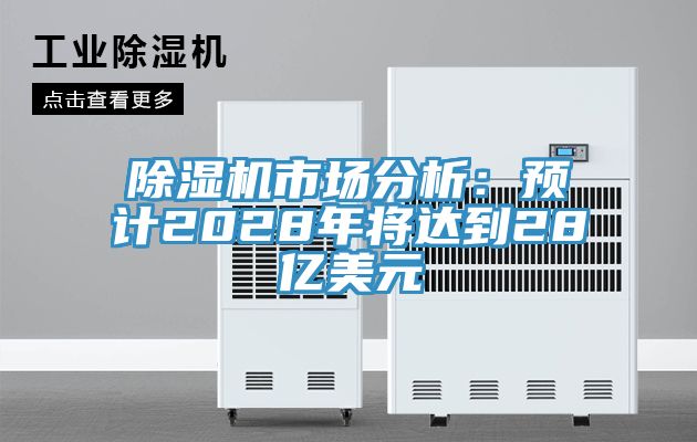 除濕機(jī)市場分析：預(yù)計2028年將達(dá)到28億美元