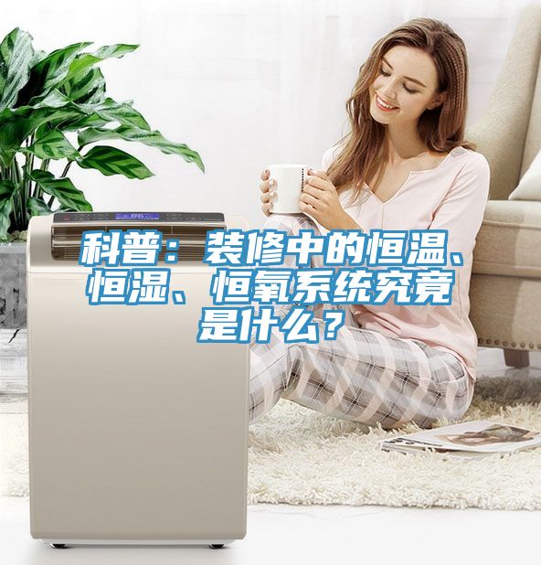 科普：裝修中的恒溫、恒濕、恒氧系統(tǒng)究竟是什么？