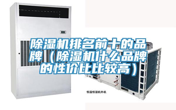 除濕機(jī)排名前十的品牌（除濕機(jī)什么品牌的性價(jià)比比較高）