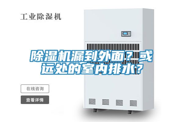 除濕機(jī)漏到外面？或遠(yuǎn)處的室內(nèi)排水？