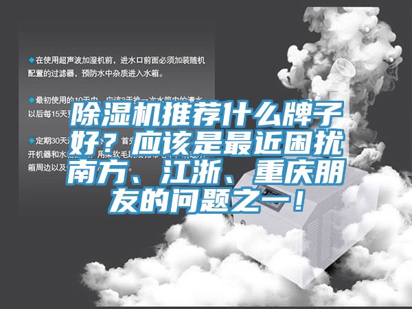 除濕機推薦什么牌子好？應該是最近困擾南方、江浙、重慶朋友的問題之一！