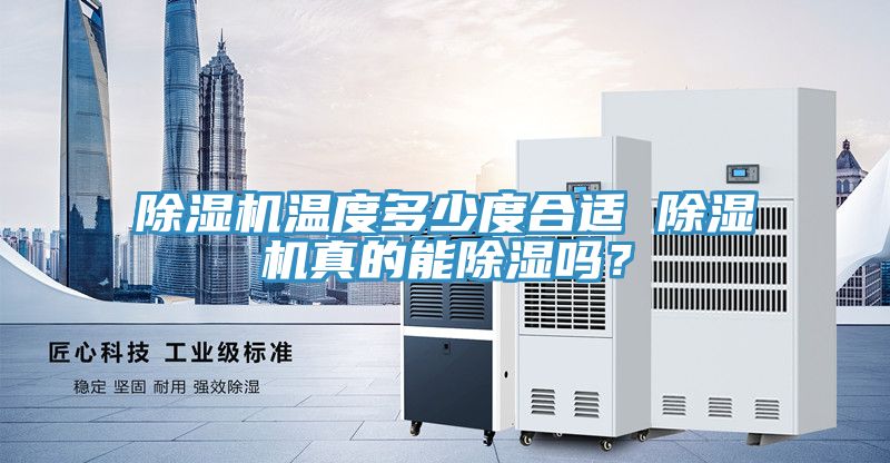 除濕機(jī)溫度多少度合適 除濕機(jī)真的能除濕嗎？