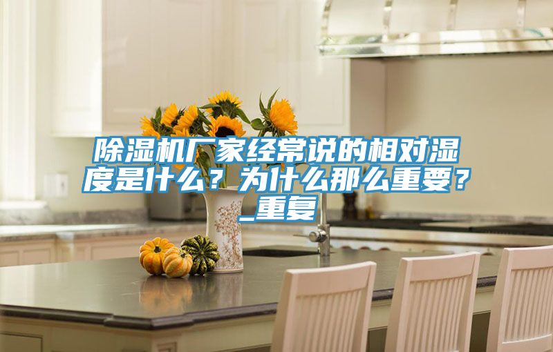 除濕機廠家經(jīng)常說的相對濕度是什么？為什么那么重要？_重復
