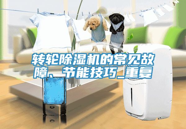 轉(zhuǎn)輪除濕機(jī)的常見故障、節(jié)能技巧_重復(fù)
