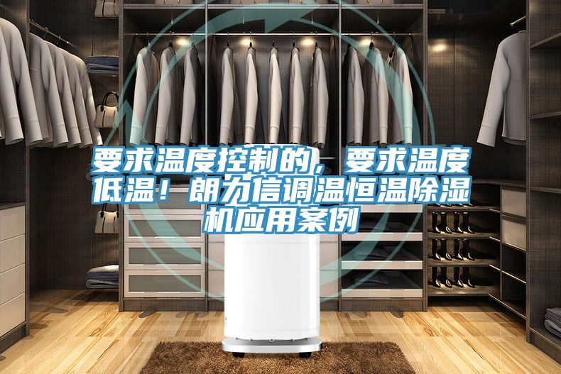 要求溫度控制的，要求溫度低溫！朗力信調(diào)溫恒溫除濕機(jī)應(yīng)用案例