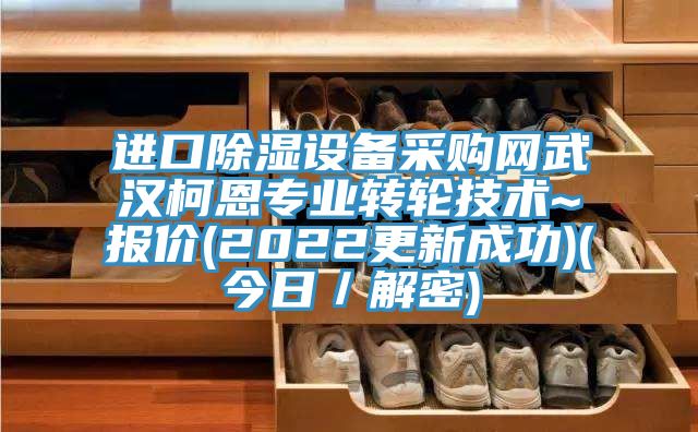 進(jìn)口除濕設(shè)備采購網(wǎng)武漢柯恩專業(yè)轉(zhuǎn)輪技術(shù)~報價(2022更新成功)(今日／解密)