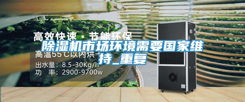 除濕機(jī)市場環(huán)境需要國家維持_重復(fù)
