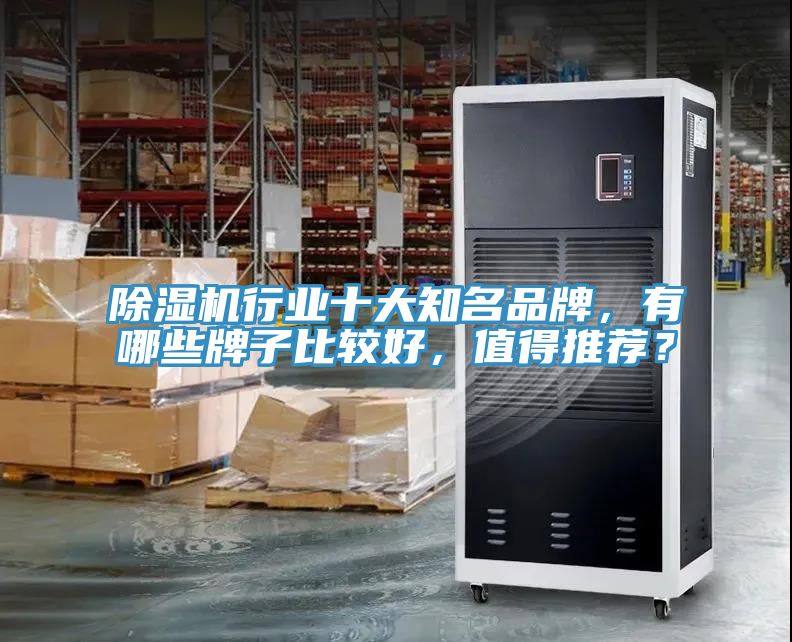 除濕機行業(yè)十大知名品牌，有哪些牌子比較好，值得推薦？