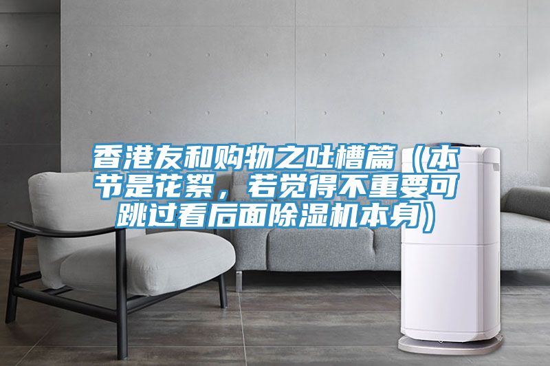 香港友和購(gòu)物之吐槽篇（本節(jié)是花絮，若覺(jué)得不重要可跳過(guò)看后面除濕機(jī)本身）